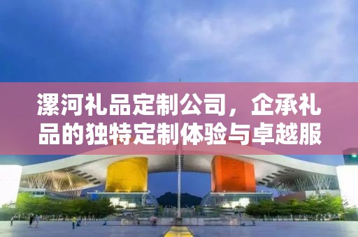 漯河礼品定制公司，企承礼品的独特定制体验与卓越服务